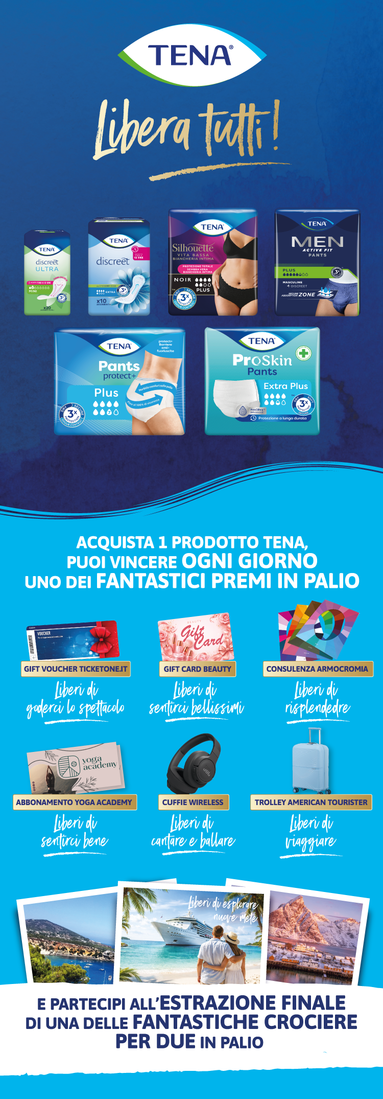 Immagine per smartphone col titolo del concorso Tena libera tutti. Con l’acquisto di 2 prodotti Tena puoi vincere uno dei fantastici premi in palio. Inoltre partecipi all'estrazione finale di una delle due crociere per due in palio.